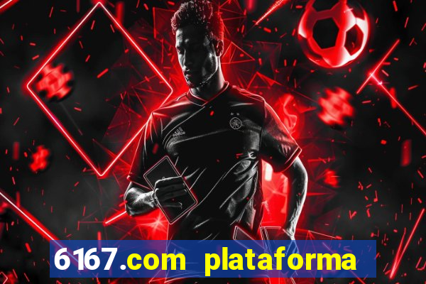 6167.com plataforma de jogos